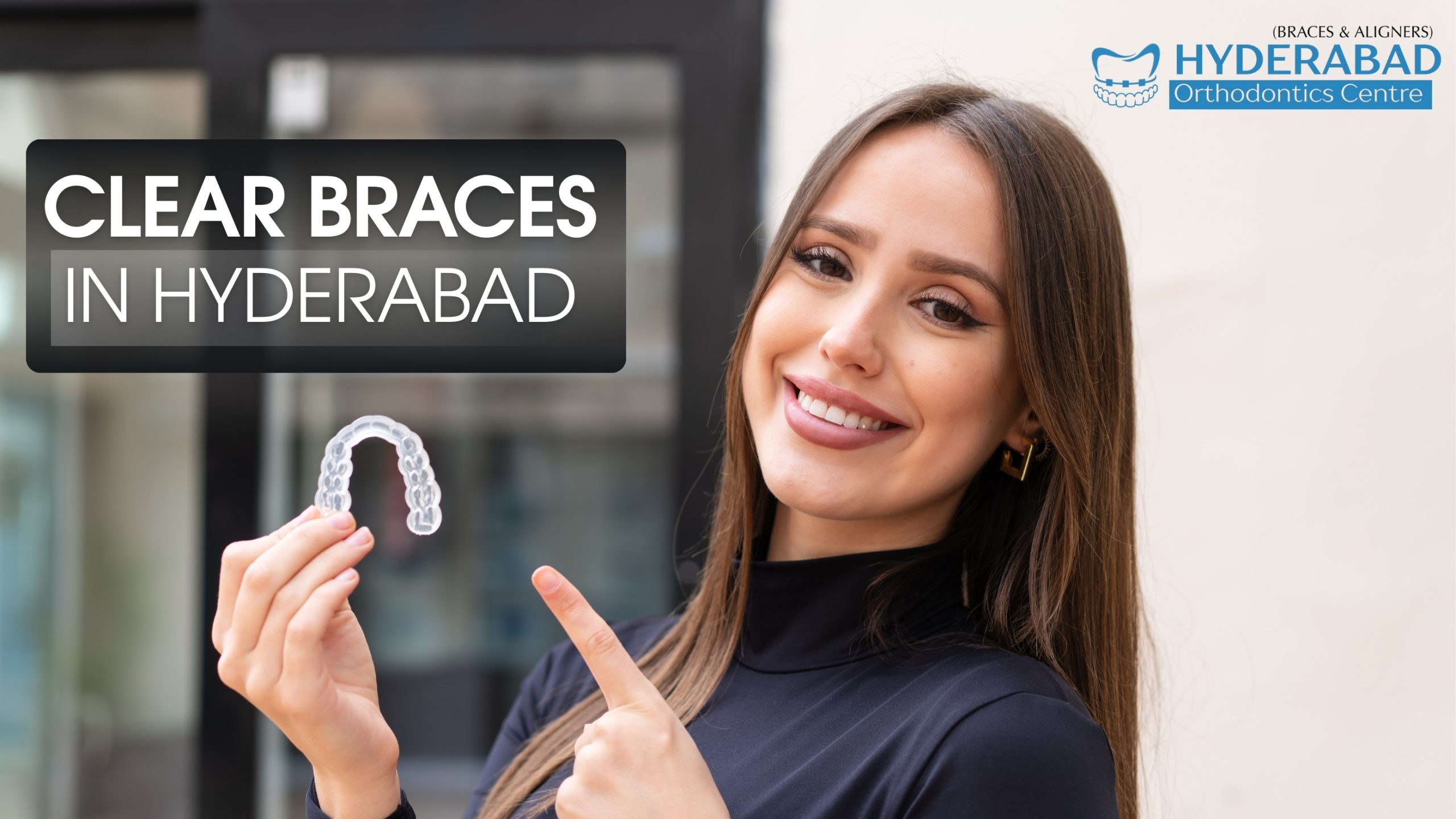 Clear Braces in Hyderabad A Complete Guide to Confident Smiles